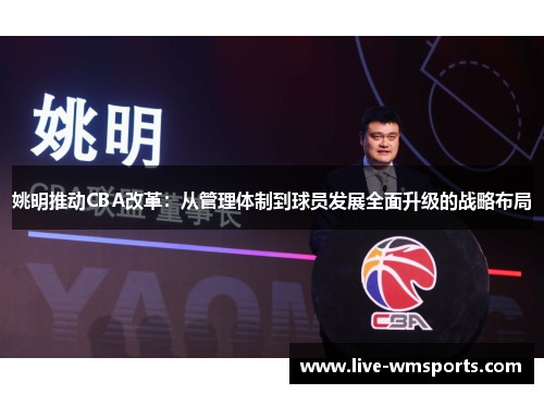 姚明推动CBA改革：从管理体制到球员发展全面升级的战略布局