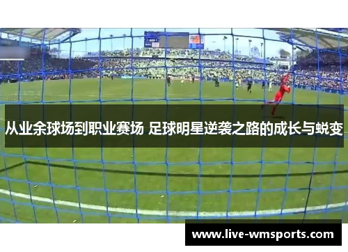 从业余球场到职业赛场 足球明星逆袭之路的成长与蜕变