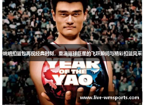 姚明扣篮包再现经典时刻，重温篮球巨星的飞跃瞬间与精彩扣篮风采