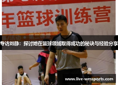专访刘静：探讨她在篮球领域取得成功的秘诀与经验分享