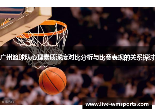 广州篮球队心理素质深度对比分析与比赛表现的关系探讨