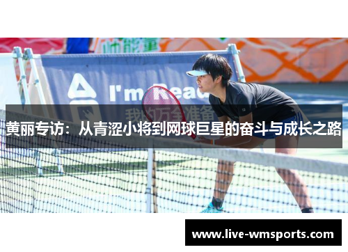 黄丽专访：从青涩小将到网球巨星的奋斗与成长之路
