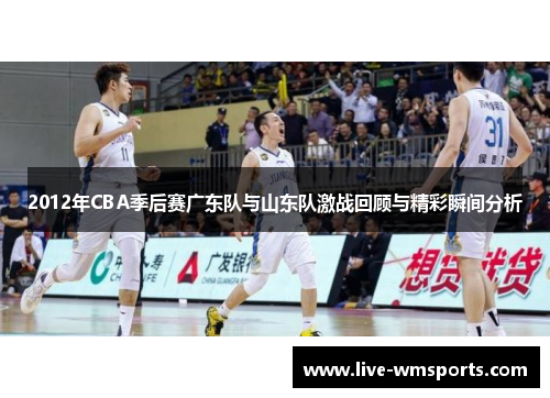2012年CBA季后赛广东队与山东队激战回顾与精彩瞬间分析