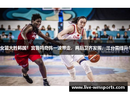 女篮大胜韩国！宫鲁鸣奇阵一波带走，两后卫齐发挥，三分需提升！