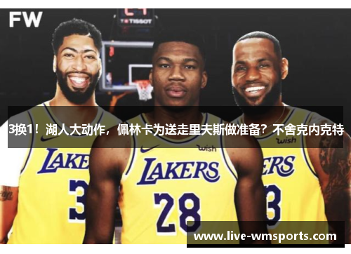 3换1！湖人大动作，佩林卡为送走里夫斯做准备？不舍克内克特
