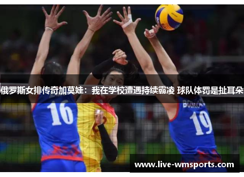 俄罗斯女排传奇加莫娃：我在学校遭遇持续霸凌 球队体罚是扯耳朵