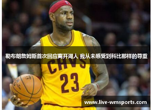 勒布朗詹姆斯首次回应离开湖人 我从未感受到科比那样的尊重