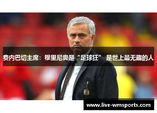 费内巴切主席：穆里尼奥是“足球狂” 是世上最无趣的人