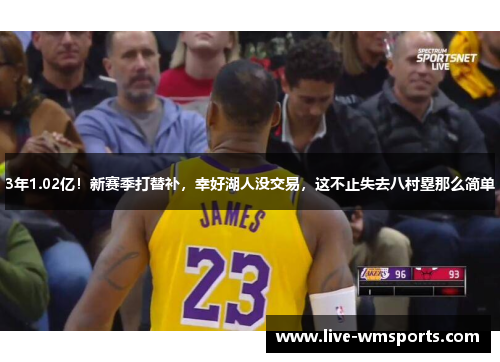 3年1.02亿！新赛季打替补，幸好湖人没交易，这不止失去八村塁那么简单